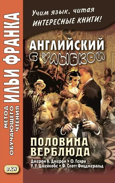 Английский с улыбкой. Половина верблюда. Джером К. Джером, О. Генри, У. У. Джейкобс, Ф. Скотт Фицджеральд / The camels back. Jerome K. Jerome, O. Henry, W. W. Jacobs, F. Scott Fitzgerald | Генри О., Джейкобс Уильям Уаймарк | Электронная книга