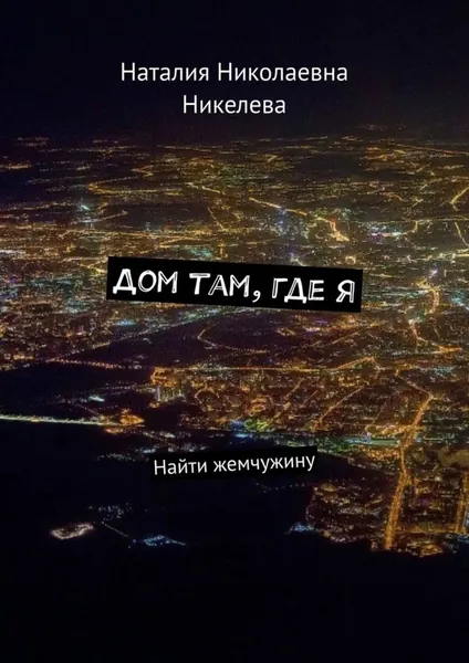Дом там, где я. Найти жемчужину | Никелева Наталия Николаевна | Электронная книга