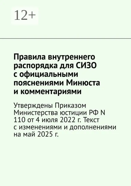 Правила внутреннего распорядка для СИЗО с официальными пояснениями Минюста и комментариями. Утверждены Приказом Министерства юстиции РФ N 110 от 4 июля 2022 г. Текст с изменениями и дополнениями на май 2025 г. | Верхова Наталия | Электронная книга