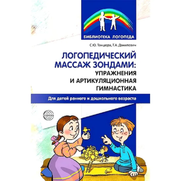 Методическое пособие. Логопедический массаж зондами: упражнения и артикуляционная гимнастика для детей раннего и дошкольного возраста | Танцюра Снежана Юрьевна, Данилевич Татьяна Александровна