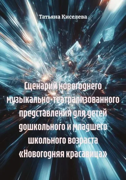 Сценарий новогоднего музыкально-театрализованного представления для детей дошкольного и младшего школьного возраста Новогодняя красавица | Киселева Татьяна Юрьевна | Электронная книга