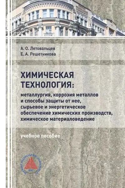 Химическая технология: Металлургия, коррозия металлов и способы защиты от неё, сырьевое и энергетическое обеспечение химических производств, химическое материаловедение | Летовальцев Андрей Олегович, Решетникова Елена Анатольевна | Электронная книга