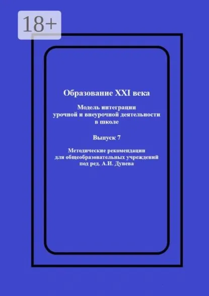 Образование XXI века: Модель интеграции урочной и внеурочной деятельности в школе. Методические рекомендации для общеобразовательных учреждений под ред. А.И. Дунева | Дунев Алексей Иванович | Электронная книга