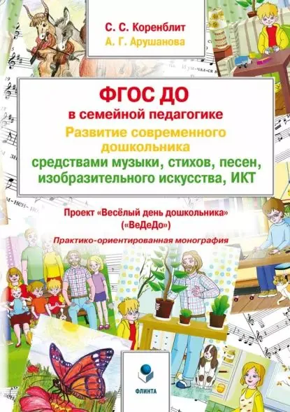 ФГОС ДО в семейной педагогике. Развитие современного дошкольника средствами музыки, стихов, песен, изобразительного искусства, ИКТ. Проект Весёлый день дошкольника ( ВеДеДо ) | Коренблит Станислав Соломонович, Арушанова Алла Генриховна | Электронная книга