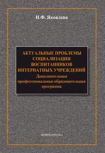 Актуальные проблемы социализации воспитанников интернатных учреждений: дополнительная профессиональная образовательная программа | Яковлева Наталья Федоровна | Электронная книга