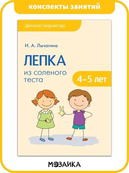 Пособие для детского творчества. Обучение и развитие для детей. Занятия с мальчиками и девочками. МОЗАИКА kids. Лепка из соленого теста с детьми 4-5 лет. Детское творчество. Конспекты занятий
