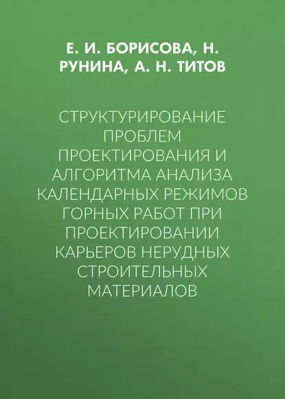 Структурирование проблем проектирования и алгоритма анализа календарных режимов горных работ при проектировании карьеров нерудных строительных материалов | Борисова Е. И., Титов А. Н. | Электронная книга