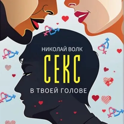 Секс в твоей голове. Психология секса. Причины сексуальных проблем. Совместимость. Оргазм. Минет. Кунилингус. Фригидность. Норма и отклонения. Техники сексуального раскрепощения. Как сохранить страсть | Волк Николай | Электронная аудиокнига