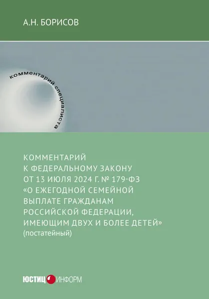 Комментарий к Федеральному закону от 13 июля 2024 г. No 179-ФЗ О ежегодной семейной выплате гражданам Российской Федерации, имеющим двух и более детей (постатейный) | Борисов Александр Николаевич | Электронная книга