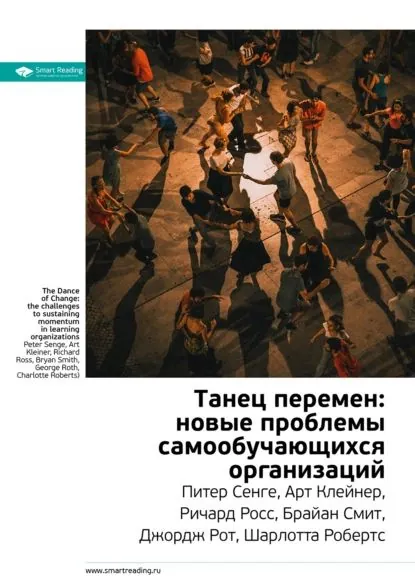 Ключевые идеи книги: Танец перемен: новые проблемы самообучающихся организаций. Питер Сенге, Арт Клейнер, Ричард Росс, Брайан Смит, Джордж Рот, Шарлотта Робертс | Smart Reading | Электронная книга