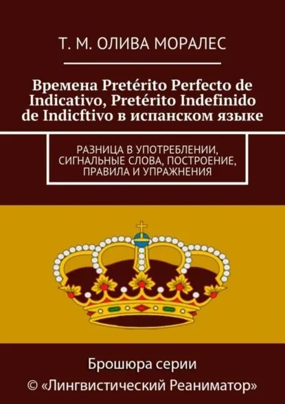 Времена Pretrito Perfecto de Indicativo, Pretrito Indefinido de Indicftivo в испанском языке. Разница в употреблении, сигнальные слова, построение, правила и упражнения | Олива Моралес Татьяна | Электронная книга