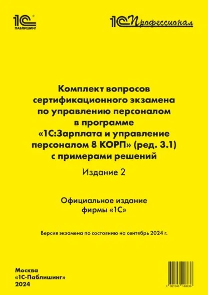 Комплект вопросов сертификационного экзамена по управлению персоналом в программе 1С:Зарплата и управление персоналом 8 КОРП (ред. 3.1) с примерами решений (издание 2) (+ epub). Версия экзамена сентябрь 2024 | Фирма «1С» | Электронная книга