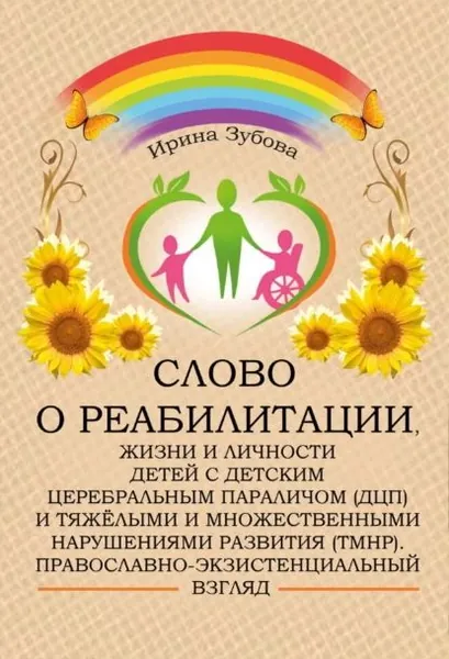 Слово о реабилитации, жизни и личности детей с детским церебральным параличом (ДЦП) и тяжёлыми и множественными нарушениями развития (ТМНР). Православно-экзистенциальный взгляд | Ирина Зубова | Электронная книга