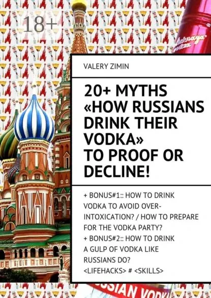 20+ Myths How Russians drink their vodka to proof or decline! + Bonus#1:: How to drink vodka to avoid over-intoxication? / How to prepare for the vodka party?+ Bonus#2:: How to drinka gulp of vodka like Russian do? # | Zimin Valery | Электронная книга