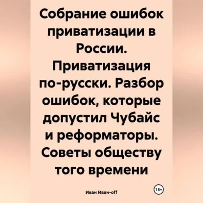 Собрание ошибок приватизации в России. Приватизация по-русски. Разбор ошибок, которые допустил Чубайс и реформаторы. Советы обществу того времени | Иван Иван-off | Электронная аудиокнига