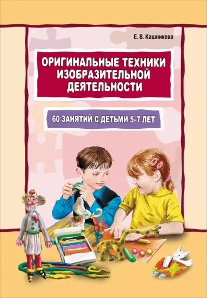 Оригинальные техники изобразительной деятельности. 60 занятий с детьми 57 лет. Пособие для воспитателей и внимательных родителей | Кашникова Елена Валерьевна | Электронная книга