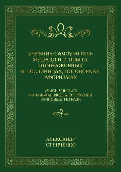 Учебник-самоучитель мудрости и опыта, отображенных в пословицах, поговорках, афоризмах. Учись учиться. Начальная школа остроумия. Записные тетради. | Степченко Александр Васильевич | Электронная книга