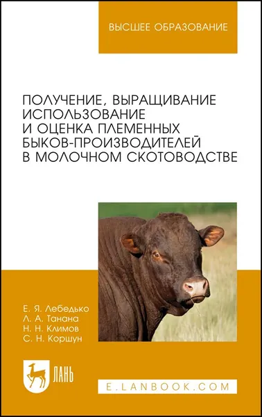 Получение, выращивание, использование и оценка племенных быков-производителей в молочном скотоводстве. Учебное пособие для вузов, 2-е изд., стер. | Лебедько Егор Яковлевич, Танана Людмила Александровна