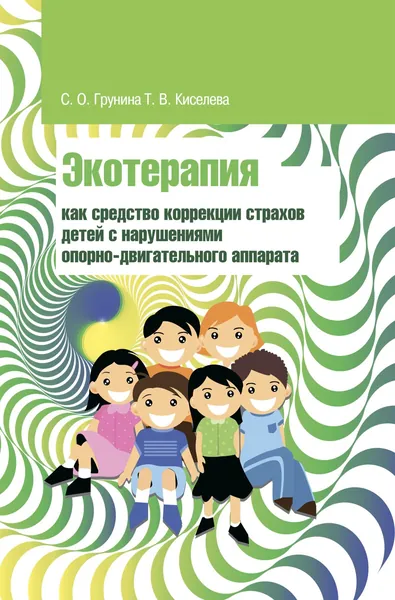 Экотерапия как средство коррекции страхов детей с нарушениями опорно-двигательного аппарата. Учебно-методическое пособие. Для вузов | Грунина Светлана Олеговна, Киселева Татьяна Вениаминовна