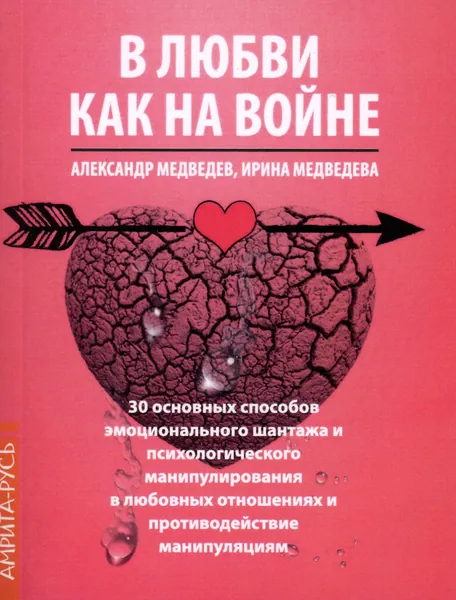 В Любви - как на войне. 30 основных способов эмоционального шантажа и психологического манипулирования в любовных отношениях и противодействие манипуляциям | Медведев Александр Николаевич, Медведева Ирина Борисовна