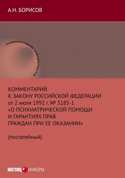 Комментарий к Закону Российской Федерации от 2 июля 1992 г. No 3185-1 О психиатрической помощи и гарантиях прав граждан при ее оказании (постатейный) | Борисов Александр Николаевич | Электронная книга