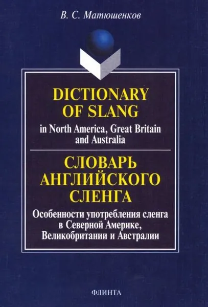 Dictionary of Slang in North America, Great Britain and Australia / Словарь английского сленга. Особенности употребления сленга в Северной Америке, Великобритании и Австралии | Матюшенков Владимир Сергеевич | Электронная книга