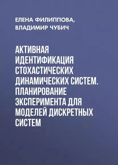 Активная идентификация стохастических динамических систем. Планирование эксперимента для моделей дискретных систем | Чубич Владимир Михайлович, Филиппова Елена Владимировна | Электронная книга