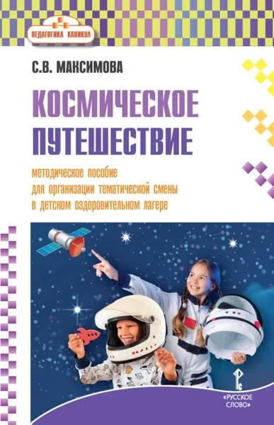 Космическое путешествие. Методическое пособие для организации тематической смены в детском оздоровительном лагере | С. В. Максимова | Электронная книга