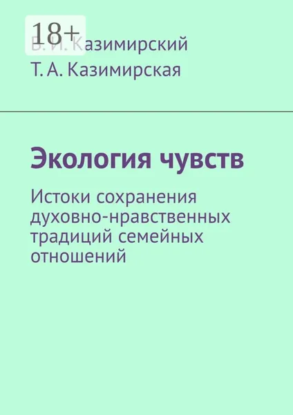 Экология чувств. Истоки сохранения духовно-нравственных традиций семейных отношений | Казимирский Владимир Иванович, Казимирская Тамара Анатольевна | Электронная книга