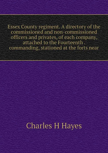 Essex County regiment. A directory of the commissioned and non-commissioned officers and privates, of each company, attached to the Fourteenth . commanding, stationed at the forts near