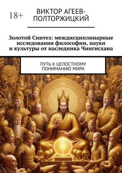 Золотой синтез: междисциплинарные исследования философии, науки и культуры от наследника Чингисхана. Путь к целостному пониманию мира | Агеев-Полторжицкий Виктор | Электронная книга