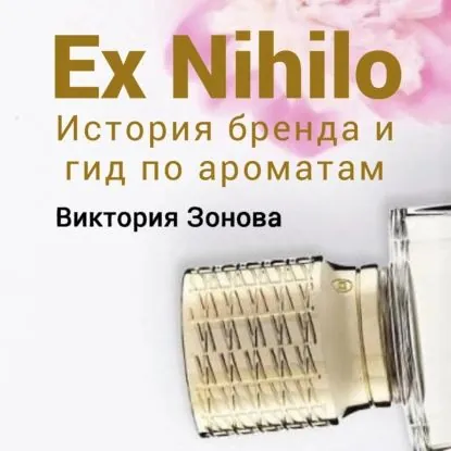 Ex Nihilo. Гид по ароматам и история бренда | Зонова Виктория | Электронная аудиокнига