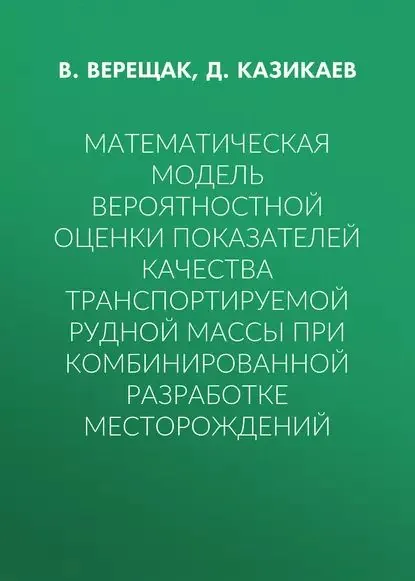 Математическая модель вероятностной оценки показателей качества транспортируемой рудной массы при комбинированной разработке месторождений | Верещак В. Ю., Казикаев Д. М. | Электронная книга