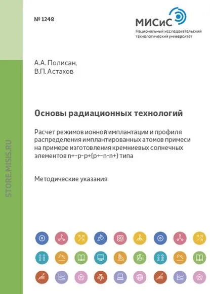Основы радиационных технологий. Расчет режимов ионной имплантации и профиля распределения имплантированных атомов примеси на примере изготовления кремниевых солнечных элементов n+pp+(p+nn+)-типа | Андрей Полисан, Владимир Астахов | Электронная книга