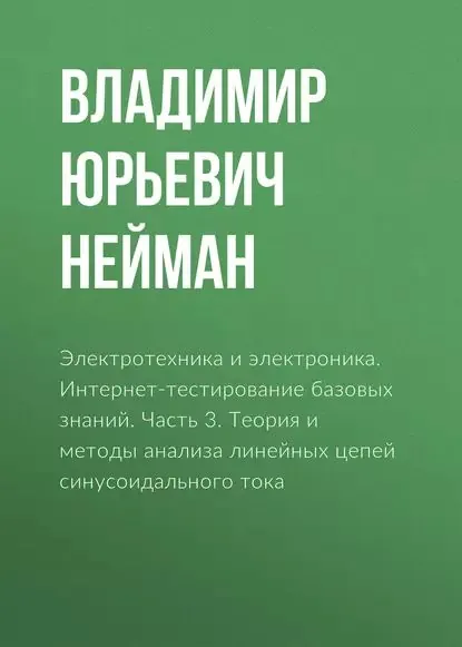 Электротехника и электроника. Интернет-тестирование базовых знаний. Часть 3. Теория и методы анализа линейных цепей синусоидального тока | Нейман Владимир Юрьевич | Электронная книга