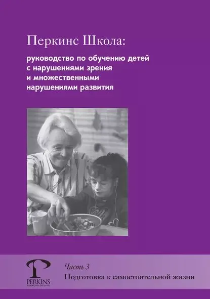 Перкинс Школа: руководство по обучению детей с нарушениями зрения и множественными нарушениями развития. Часть 3. Подготовка к самостоятельной жизни | Эдвардс Сьюзан, Кушман Шарлотта | Электронная книга
