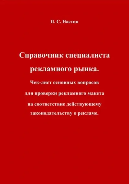 Справочник специалиста рекламного рынка. Чек-лист основных вопросов для проверки рекламного макета на соответствие действующему законодательству о рекламе | Настин Павел Сергеевич | Электронная книга