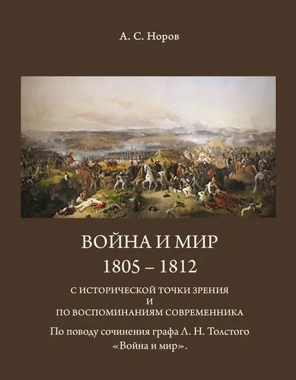 Война и мир. 1805-1812 с исторической точки зрения и по воспоминаниям современника. По поводу сочинения графа Л.Н.Толстого Война и мир | Норов Авраам Сергеевич | Электронная книга