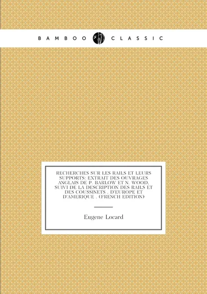 Recherches Sur Les Rails Et Leurs Supports: Extrait Des Ouvrages Anglais De P. Barlow Et N. Wood, Suivi De La Description Des Rails Et Des Coussinets . D'europe Et D'amerique . (French Edition)