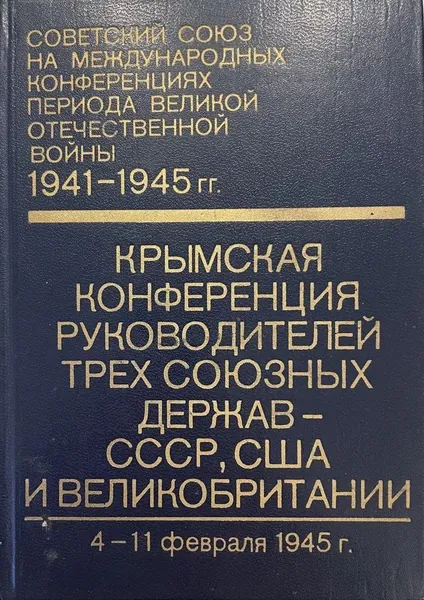 Советский Союз на международных конференциях периода Великой Отечественной Войны 1941 - 1945 гг. Том IV Крымская конференция руководителей трех держав - СССР, США и Великобритании (4 - 11 февраля 1945 г.)