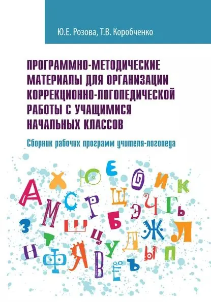 Программно-методические материалы для организации коррекционно-логопедической работы с учащимися начальных классов. Сборник рабочих программ учителя-логопеда | Коробченко Татьяна Васильевна, Розова Юлия Евгеньевна | Электронная книга
