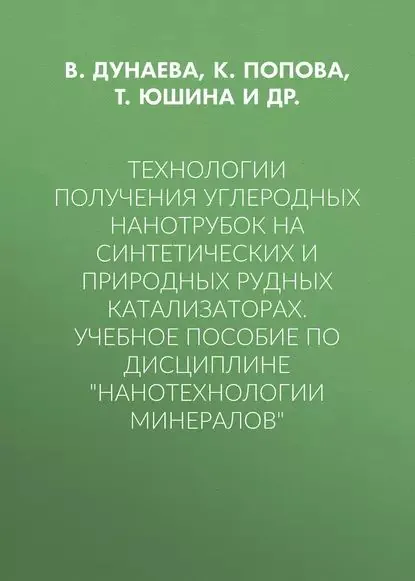 Технологии получения углеродных нанотрубок на синтетических и природных рудных катализаторах. Учебное пособие по дисциплине Нанотехнологии минералов | Дунаева В. Н., Попова К. С. | Электронная книга