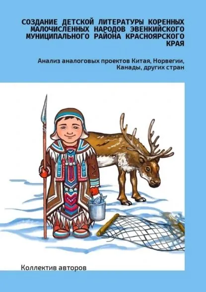 Создание детской литературы коренных малочисленных народов Эвенкийского муниципального района Красноярского края. Анализ аналоговых проектов Китая, Норвегии, Канады, других стран | Амосов Анатолий Егорович, Замараева Юлия Сергеевна | Электронная книга
