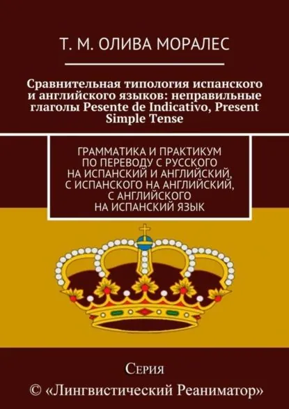 Сравнительная типология испанского и английского языков: неправильные глаголы Pesente de Indicativo, Present Simple Tense. Грамматика и практикум по переводу с русского на испанский и английский, с испанского на английский, с английского на испанский язык | Олива Моралес Татьяна | Электронная книга
