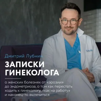 Записки гинеколога: о женских болезнях от эрозии до эндометриоза, о том, как перестать ходить к гинекологу как на работу и наконец-то вылечиться | Лубнин Дмитрий Михайлович | Электронная аудиокнига