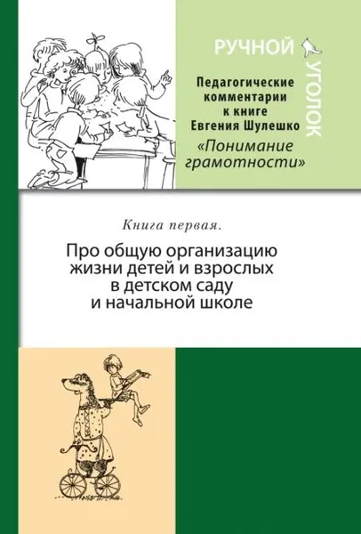 Ручной уголок. Педагогические комментарии к книге Евгения Шулешко Понимание грамотности. Условия успеха . Книга 1. Про общую организацию жизни детей и взрослых в детском саду и начальной школе | Электронная книга