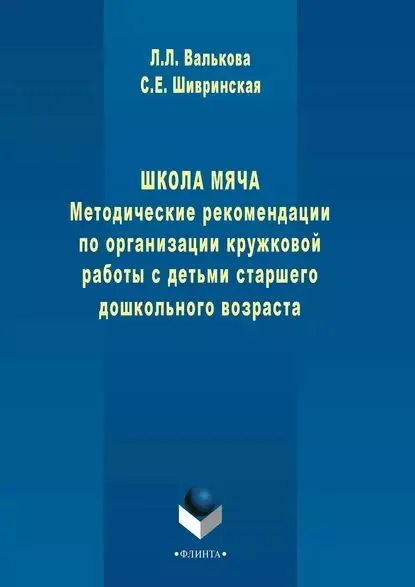 Школа мяча. Методические рекомендации по организации кружковой работы с детьми старшего дошкольного возраста | Шивринская Светлана Евгеньевна, Валькова Л. Л. | Электронная книга
