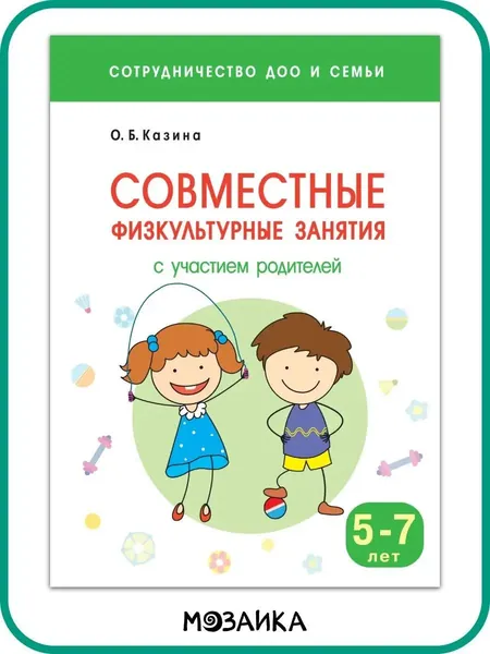 Совместные физкультурные занятия с участием родителей. Сценарии физкультурных занятий с детьми 5-7 лет. Серия "Сотрудничество ДОО и семьи". Пособие для воспитателей и родителей | Казина О. Б.