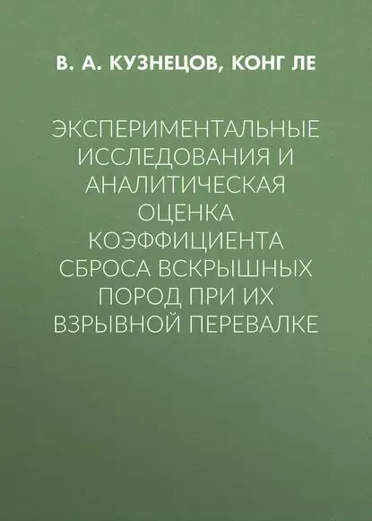 Экспериментальные исследования и аналитическая оценка коэффициента сброса вскрышных пород при их взрывной перевалке | Кузнецов Вадим Александрович, Ле Конг Кыонг | Электронная книга