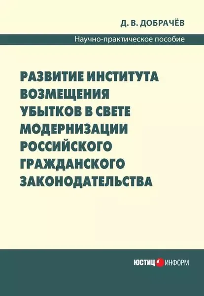 Развитие института возмещения убытков в свете модернизации российского гражданского законодательства: научно-практическое пособие | Добрачев Денис Викторович | Электронная книга